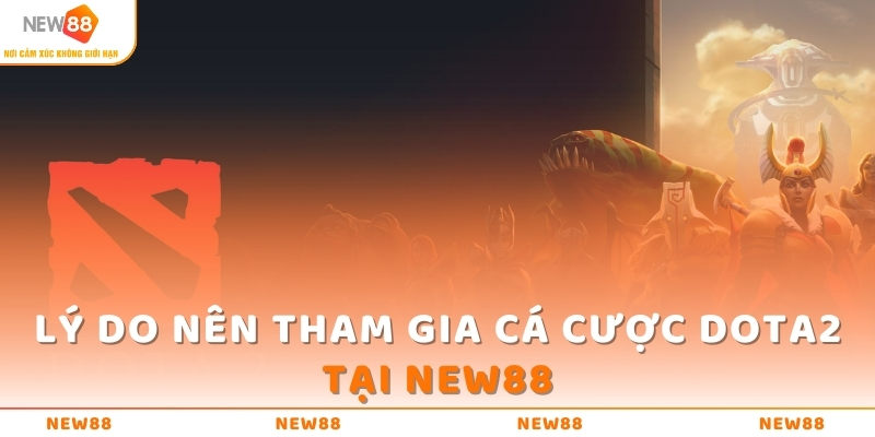 DOTA2 - Mẹo Chinh Phục Game Dễ Dàng, Thắng Trong Nháy Mắt 2 Lý do nên tham gia cá cược DOTA2 tại NEW88